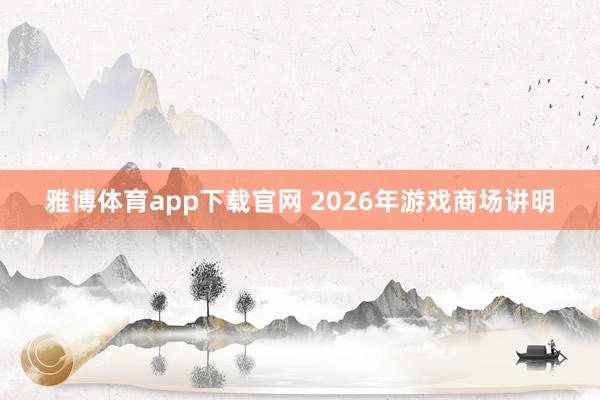 雅博体育app下载官网 2026年游戏商场讲明