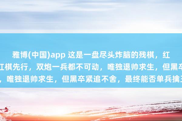 雅博(中国)app 这是一盘尽头炸脑的残棋，红棋如何破局？如图所示，红棋先行，双炮一兵都不可动，唯独退帅求生，但黑卒紧追不舍，最终能否单兵擒王？