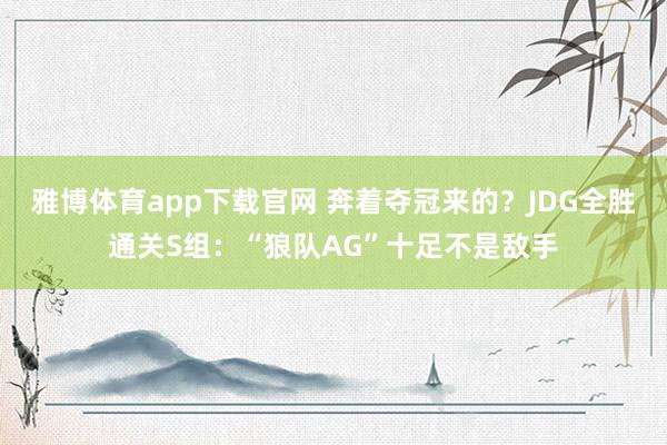 雅博体育app下载官网 奔着夺冠来的？JDG全胜通关S组：“狼队AG”十足不是敌手