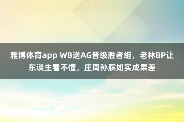 雅博体育app WB送AG晋级胜者组，老林BP让东谈主看不懂，庄周孙膑如实成果差
