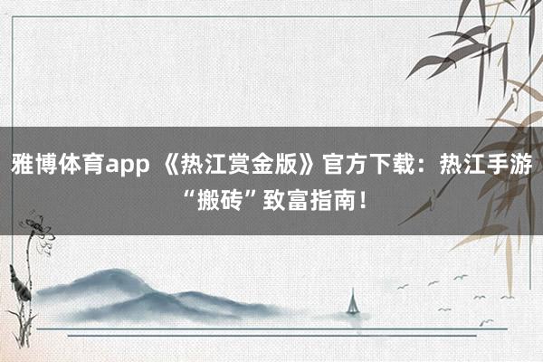 雅博体育app 《热江赏金版》官方下载：热江手游“搬砖”致富指南！