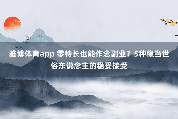 雅博体育app 零特长也能作念副业？5种稳当世俗东说念主的稳妥接受