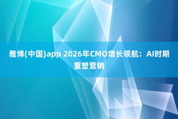 雅博(中国)app 2026年CMO增长领航：AI时期重塑营销