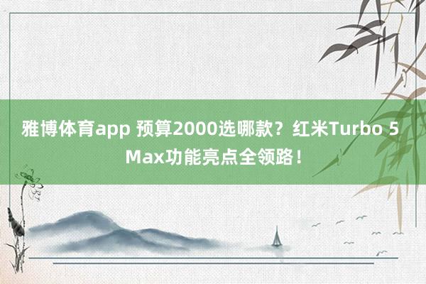 雅博体育app 预算2000选哪款？红米Turbo 5 Max功能亮点全领路！