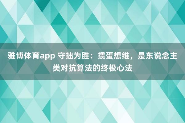 雅博体育app 守拙为胜：掼蛋想维，是东说念主类对抗算法的终极心法