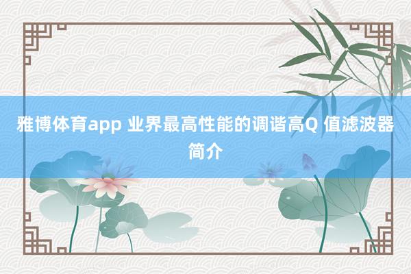 雅博体育app 业界最高性能的调谐高Q 值滤波器简介
