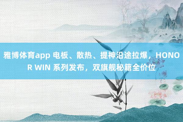 雅博体育app 电板、散热、提神沿途拉爆，HONOR WIN 系列发布，双旗舰秘籍全价位