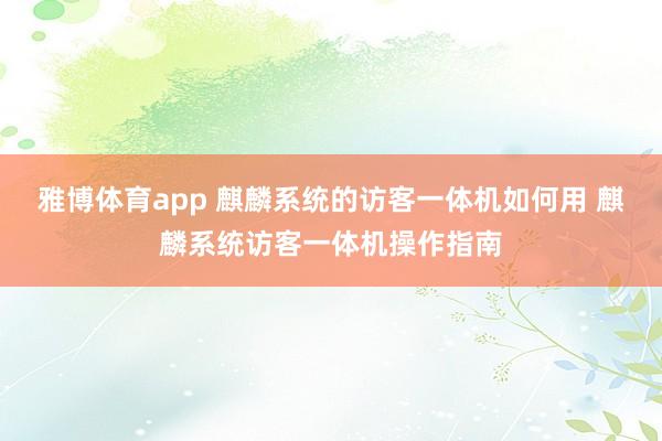 雅博体育app 麒麟系统的访客一体机如何用 麒麟系统访客一体机操作指南
