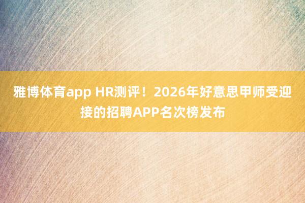 雅博体育app HR测评！2026年好意思甲师受迎接的招聘APP名次榜发布