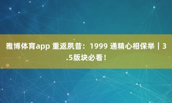雅博体育app 重返夙昔：1999 通精心相保举｜3.5版块必看！