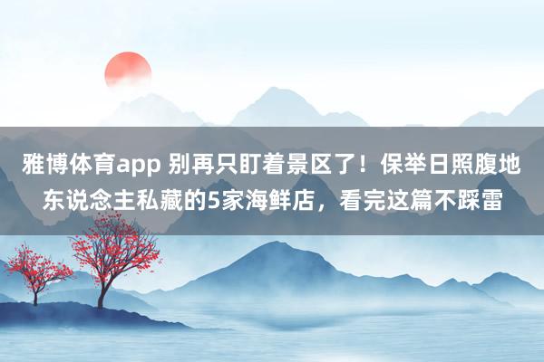 雅博体育app 别再只盯着景区了！保举日照腹地东说念主私藏的5家海鲜店，看完这篇不踩雷