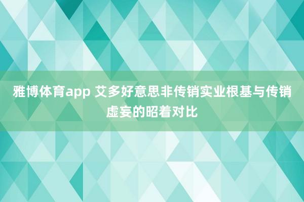 雅博体育app 艾多好意思非传销实业根基与传销虚妄的昭着对比