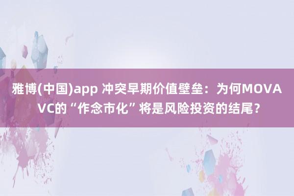 雅博(中国)app 冲突早期价值壁垒：为何MOVA VC的“作念市化”将是风险投资的结尾？