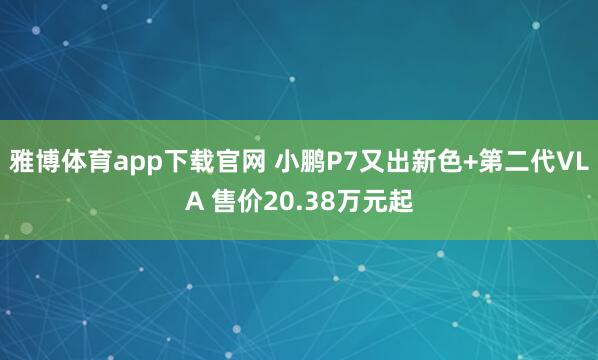 雅博体育app下载官网 小鹏P7又出新色+第二代VLA 售价20.38万元起