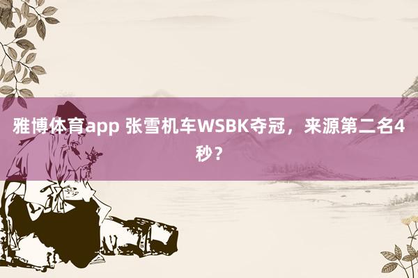 雅博体育app 张雪机车WSBK夺冠，来源第二名4秒？