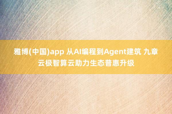 雅博(中国)app 从AI编程到Agent建筑 九章云极智算云助力生态普惠升级