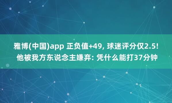 雅博(中国)app 正负值+49， 球迷评分仅2.5! 他被我方东说念主嫌弃: 凭什么能打37分钟