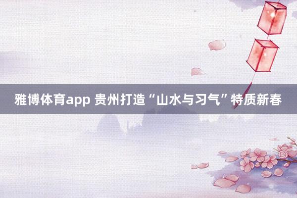 雅博体育app 贵州打造“山水与习气”特质新春