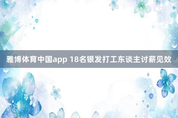 雅博体育中国app 18名银发打工东谈主讨薪见效
