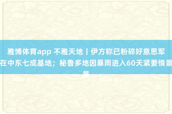 雅博体育app 不雅天地丨伊方称已粉碎好意思军在中东七成基地；秘鲁多地因暴雨进入60天紧要情景