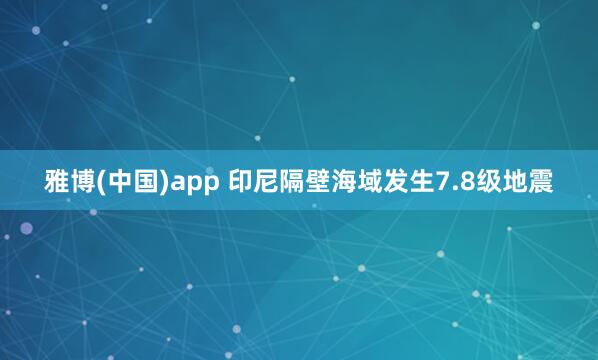 雅博(中国)app 印尼隔壁海域发生7.8级地震