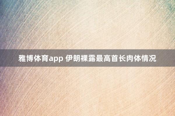 雅博体育app 伊朗裸露最高首长肉体情况