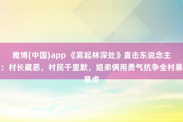 雅博(中国)app 《雾起林深处》直击东说念主性：村长藏恶，村民千里默，姐弟俩用勇气抗争全村暴虐