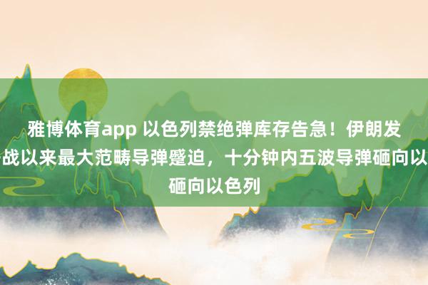 雅博体育app 以色列禁绝弹库存告急！伊朗发动开战以来最大范畴导弹蹙迫，十分钟内五波导弹砸向以色列