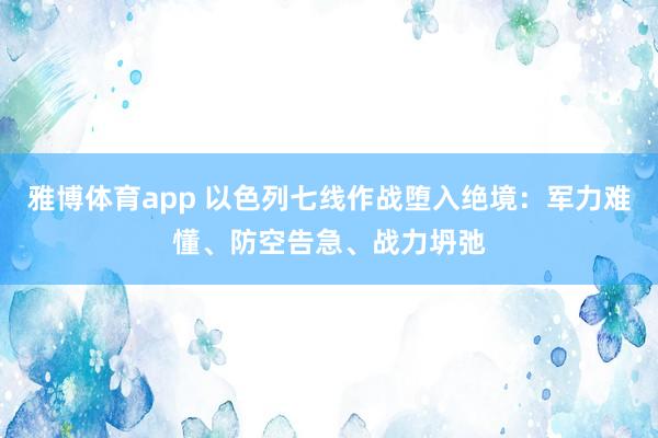 雅博体育app 以色列七线作战堕入绝境：军力难懂、防空告急、战力坍弛