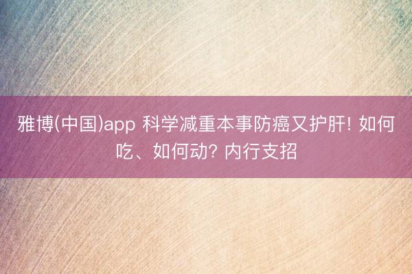 雅博(中国)app 科学减重本事防癌又护肝! 如何吃、如何动? 内行支招