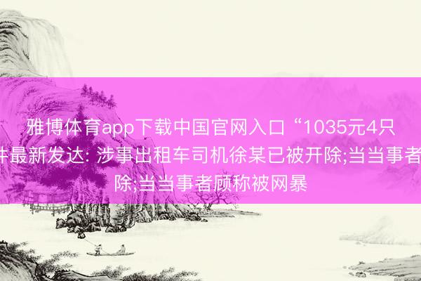 雅博体育app下载中国官网入口 “1035元4只皮皮虾”事件最新发达: 涉事出租车司机徐某已被开除;当当事者顾称被网暴