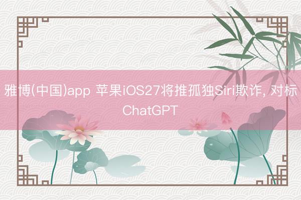 雅博(中国)app 苹果iOS27将推孤独Siri欺诈， 对标ChatGPT