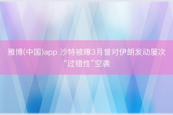 雅博(中国)app 沙特被曝3月曾对伊朗发动屡次“过错性”空袭
