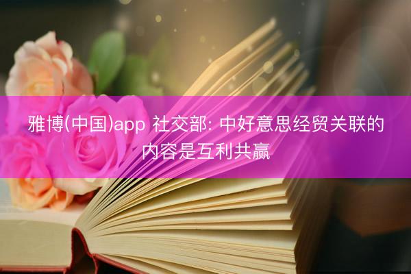 雅博(中国)app 社交部: 中好意思经贸关联的内容是互利共赢
