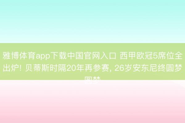 雅博体育app下载中国官网入口 西甲欧冠5席位全出炉! 贝蒂斯时隔20年再参赛， 26岁安东尼终圆梦