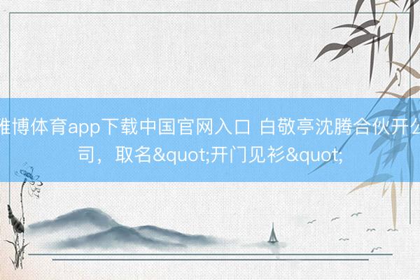 雅博体育app下载中国官网入口 白敬亭沈腾合伙开公司，取名"开门见衫"