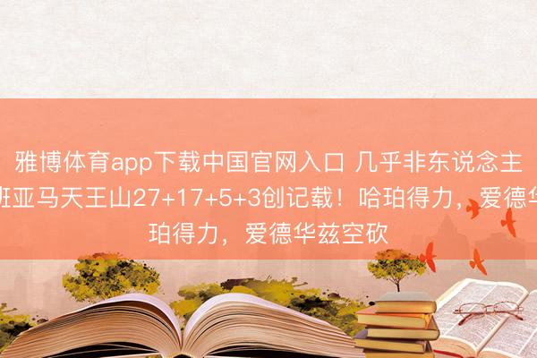 雅博体育app下载中国官网入口 几乎非东说念主类！文班亚马天王山27+17+5+3创记载！哈珀得力，爱德华兹空砍