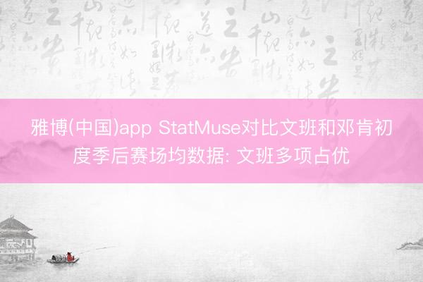 雅博(中国)app StatMuse对比文班和邓肯初度季后赛场均数据: 文班多项占优