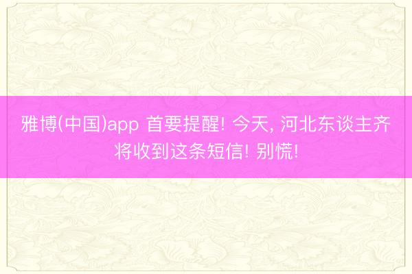 雅博(中国)app 首要提醒! 今天， 河北东谈主齐将收到这条短信! 别慌!