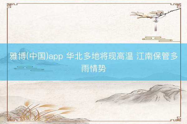 雅博(中国)app 华北多地将现高温 江南保管多雨情势