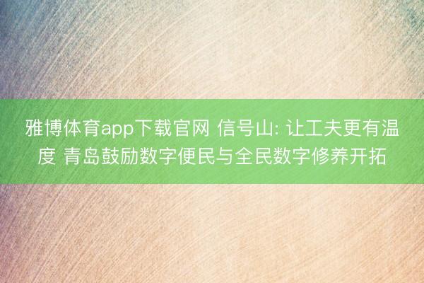 雅博体育app下载官网 信号山: 让工夫更有温度 青岛鼓励数字便民与全民数字修养开拓