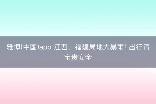 雅博(中国)app 江西、福建局地大暴雨! 出行请宝贵安全