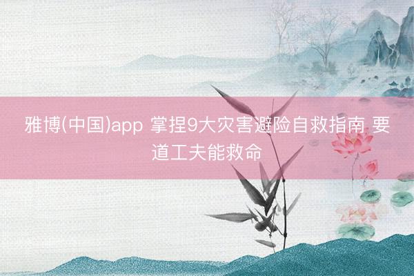 雅博(中国)app 掌捏9大灾害避险自救指南 要道工夫能救命