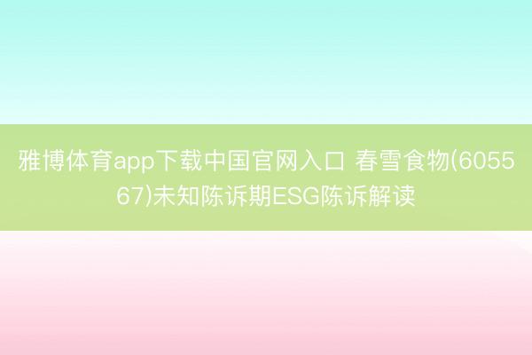 雅博体育app下载中国官网入口 春雪食物(605567)未知陈诉期ESG陈诉解读