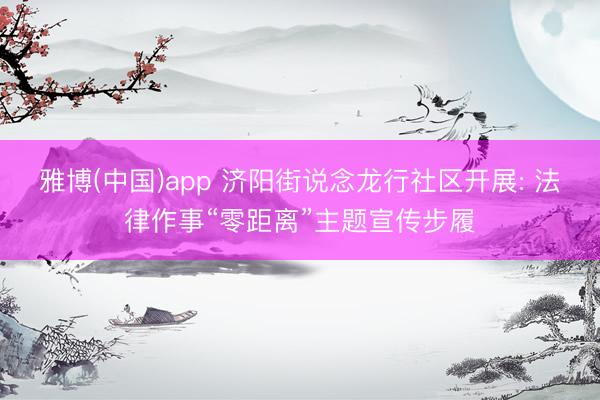 雅博(中国)app 济阳街说念龙行社区开展: 法律作事“零距离”主题宣传步履