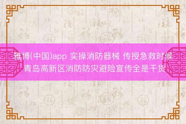 雅博(中国)app 实操消防器械 传授急救时候 青岛高新区消防防灾避险宣传全是干货
