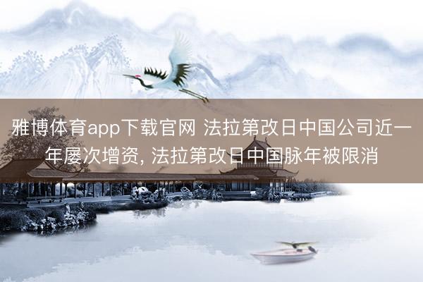 雅博体育app下载官网 法拉第改日中国公司近一年屡次增资， 法拉第改日中国脉年被限消