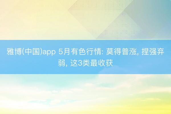 雅博(中国)app 5月有色行情: 莫得普涨， 捏强弃弱， 这3类最收获