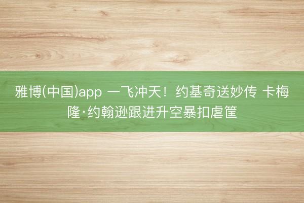 雅博(中国)app 一飞冲天！约基奇送妙传 卡梅隆·约翰逊跟进升空暴扣虐筐