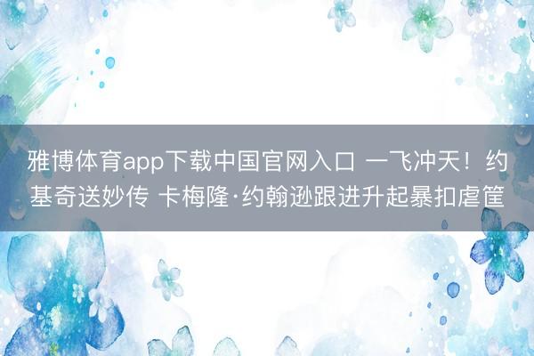 雅博体育app下载中国官网入口 一飞冲天！约基奇送妙传 卡梅隆·约翰逊跟进升起暴扣虐筐